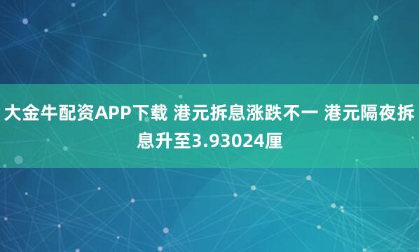 大金牛配资APP下载 港元拆息涨跌不一 港元隔夜拆息升至3.93024厘