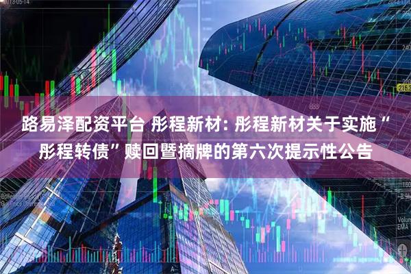 路易泽配资平台 彤程新材: 彤程新材关于实施“彤程转债”赎回暨摘牌的第六次提示性公告