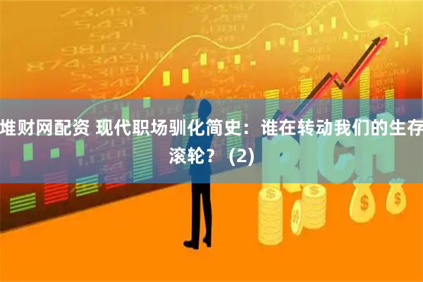 堆财网配资 现代职场驯化简史：谁在转动我们的生存滚轮？ (2)